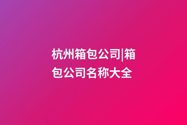 杭州箱包公司|箱包公司名称大全-第1张-公司起名-玄机派